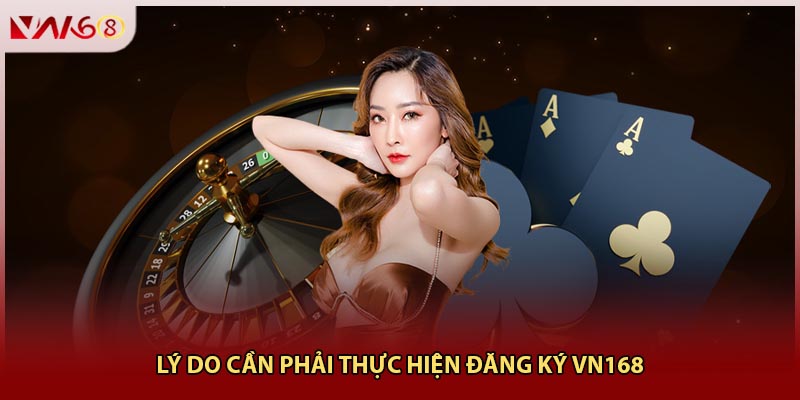 Lý do cần phải thực hiện Đăng ký VN168 Lý do cần phải thực hiện Đăng ký VN168